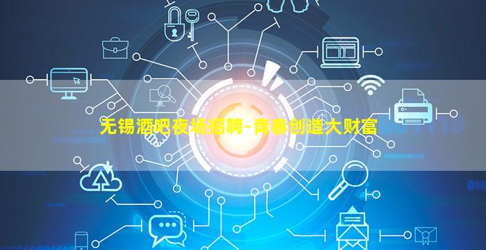 无锡酒吧夜场招聘-青春创造大财富