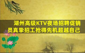 湖州高级KTV夜场招聘促销员真挚招工抢得先机超越自己