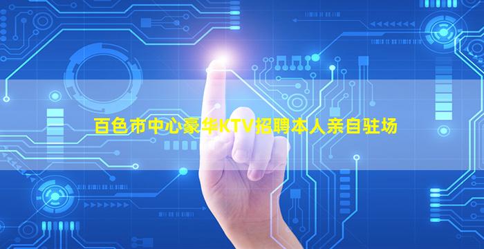 百色市中心豪华KTV招聘本人亲自驻场